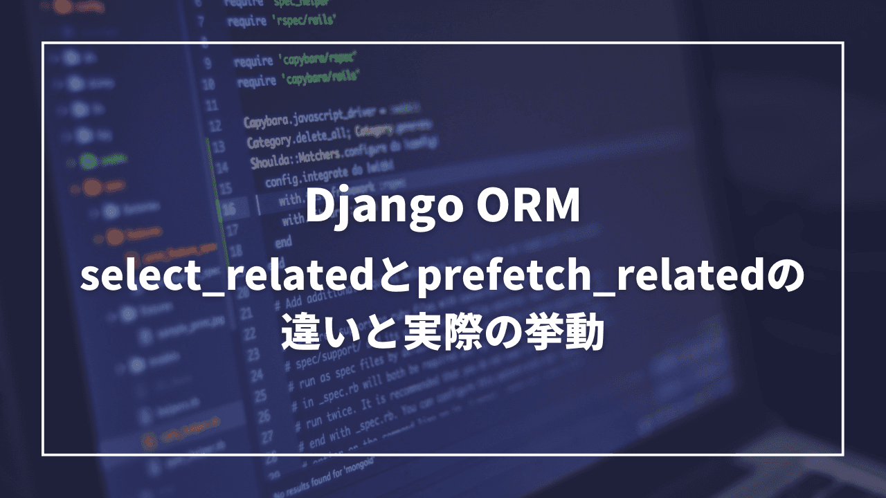 Django ORM: select_relatedとprefetch_relatedの違いと実際の挙動