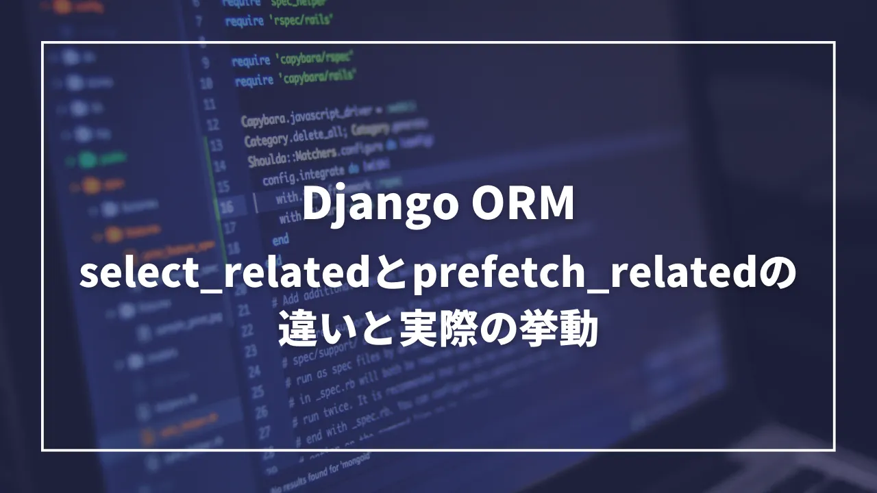 Django ORM: select_relatedとprefetch_relatedの違いと実際の挙動